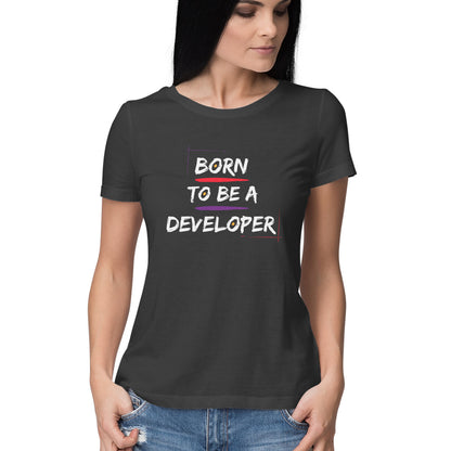 Born to Be a Developer: Women's Round Neck T-Shirt